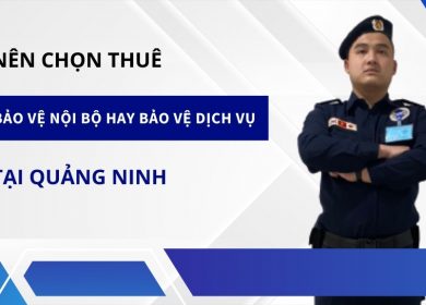 Nên thuê bảo vệ nội bộ hay bảo vệ dịch vụ tại Quảng Ninh?