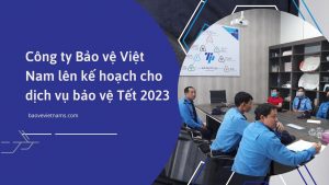 Công ty Bảo vệ Việt Nam lên kế hoạch cho dịch vụ bảo vệ Tết 2023